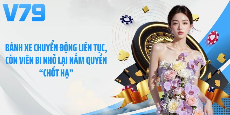 Bánh xe chuyển động liên tục, còn viên bi nhỏ lại nắm quyền “chốt hạ”