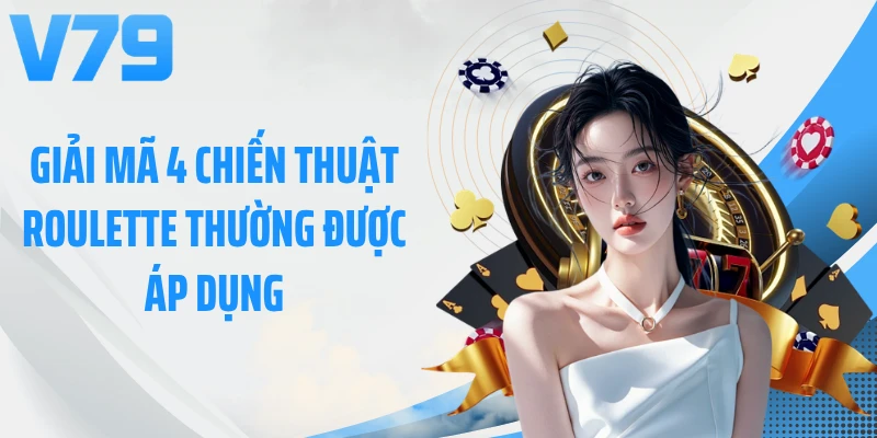 Giải mã 4 chiến thuật Roulette thường được áp dụng